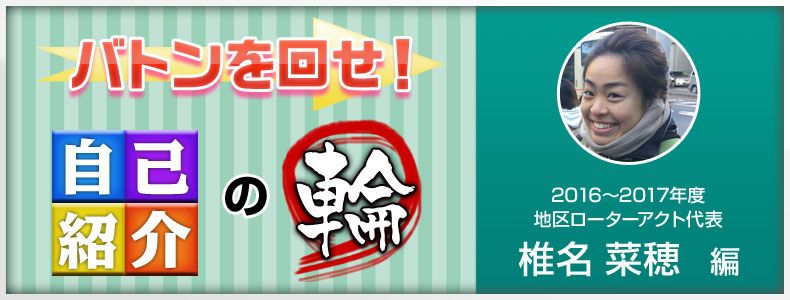 バトンを回せ！自己紹介の輪　地区ローターアクト代表　椎名菜穂編　